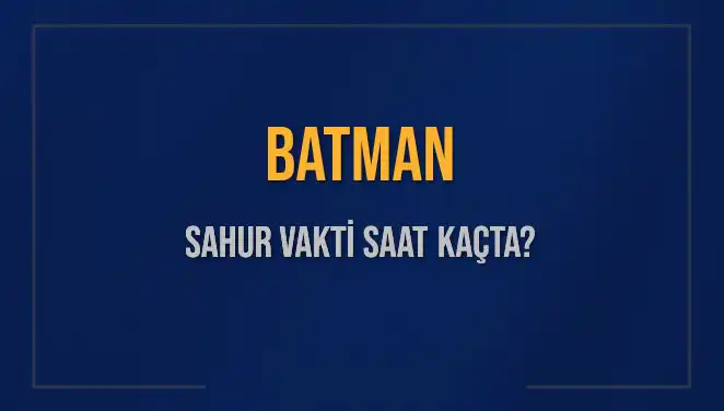 Batman'da Sahur Vakti ve İmsak Saati Ne Zaman? Bilmeniz Gerekenler!