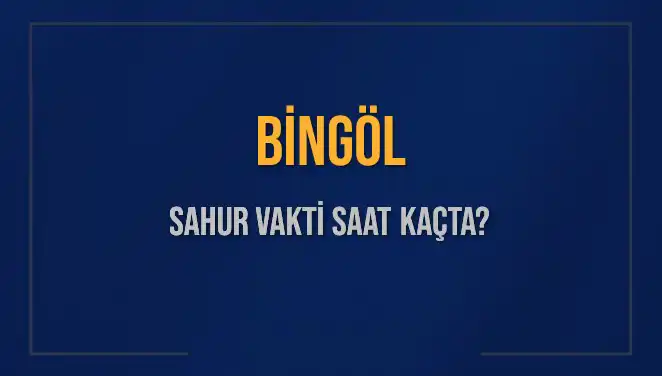 Bingöl'de Sahur Vakti Ne Zaman? 2025 Takvimiyle Öğrenin!