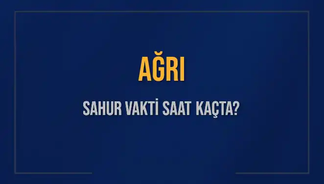 Ağrı'da Sahur Vakti Ne Zaman? 2025 Tarihli Detaylar