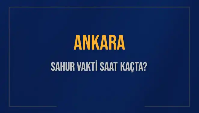 Ankara'da 2025 Sahur Vakti Nedir? İmsak Saati Ne Zaman?