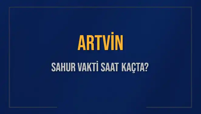Artvin'de Sahur Vakti: Saat Kaçta Başlayacak ve Bitecek?