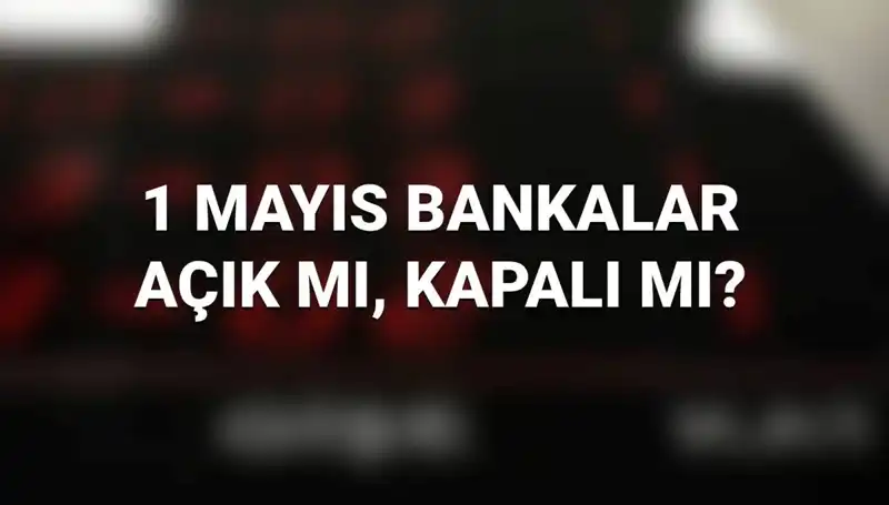 1 Mayıs Emek ve Dayanışma Günü’nde Bankalar Açık mı? Tüm Detaylar Burada!
