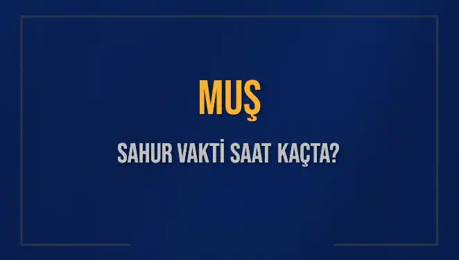 Muş İli İçin 2025 Sahur Vakitleri: Saat Kaçta Başlıyor ve Bitiyor?