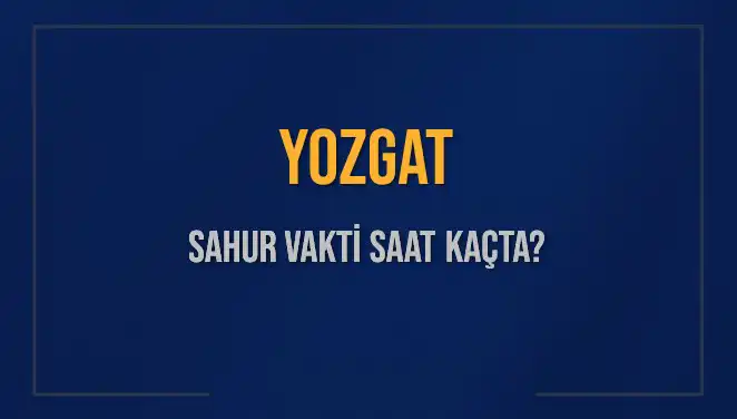 Yozgat'ta Sahur Vakti Ne Zaman? 2025 Takvimiyle Sahur Bilgileri