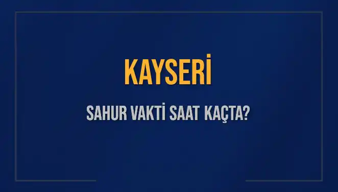 Kayseri'de Sahur Vakti: 14 Mart 2025 İçin Saat Kaçta?