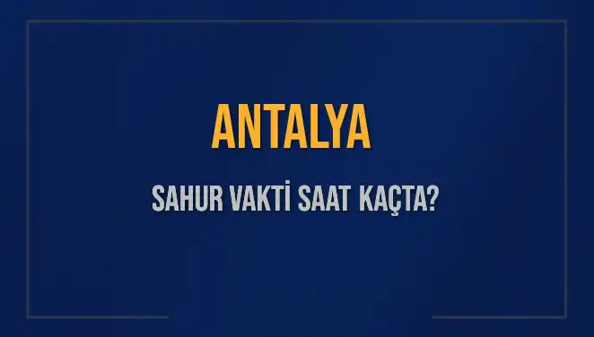 Antalya'da Sahur Vakti Nedir? Tüm Detaylar Burada!