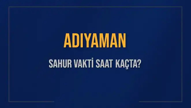 Adıyaman Sahur Vakti 2025: Sahur Saatleri ve İmsak Bilgileri