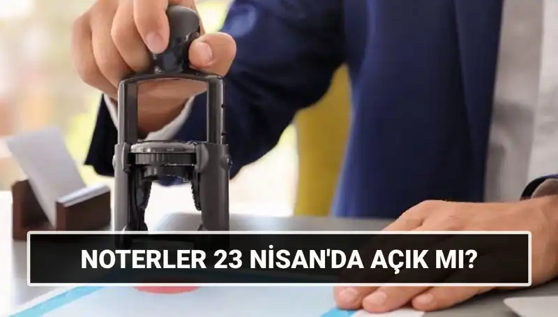 23 Nisan'da Noterler Açık Mı? İşte Cevabı!