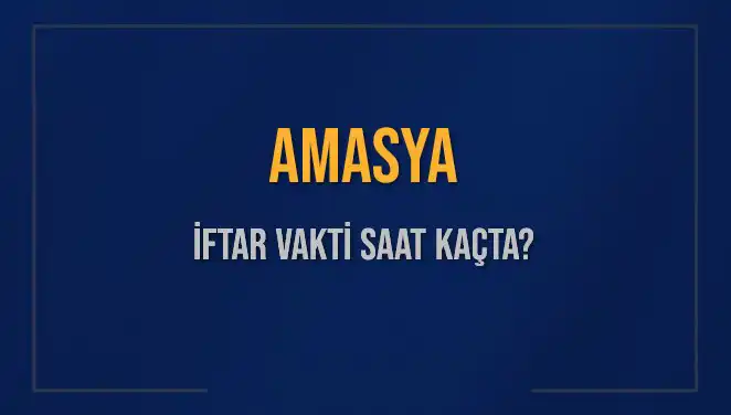 Amasya İftar Vakti: Akşam Ezanı Saat Kaçta Okunacak?