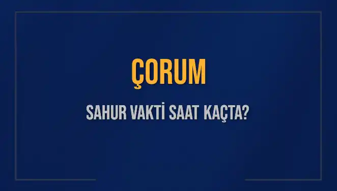 Çorum'da Sahur Vakti: 2025 İçin Saat Hesaplamaları!