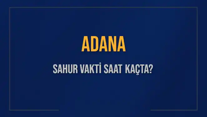 Adana'da Sahur Vakti Ne Zaman? 2025 İmsak Vakti ve Detaylar