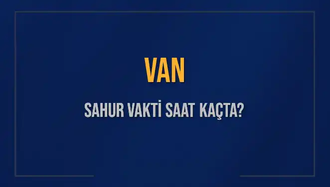 Van'da Sahur Vakti: Saat Kaçta ve Ne Kadar Kaldı?